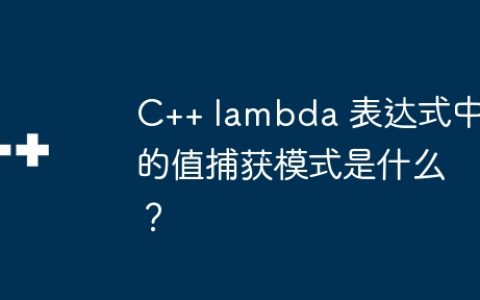 C++ lambda 表达式中的值捕获模式是什么？