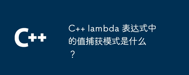 C++ lambda 表达式中的值捕获模式是什么?