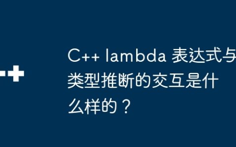 C++ lambda 表达式与类型推断的交互是什么样的？