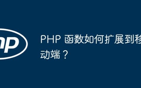 PHP 函数如何扩展到移动端？