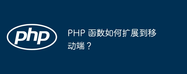 PHP 函数如何扩展到移动端?