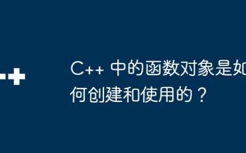 C++ 中的函数对象是如何创建和使用的？