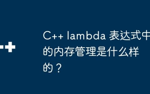 C++ lambda 表达式中的内存管理是什么样的？