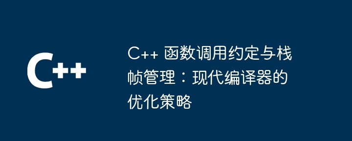 C++ 函数调用约定与栈帧管理:现代编译器的优化策略