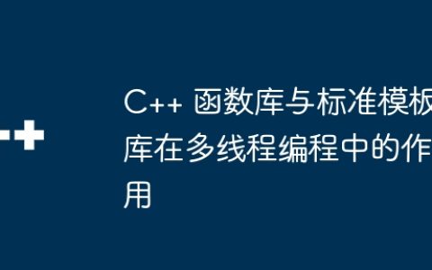 C++ 函数库与标准模板库在多线程编程中的作用