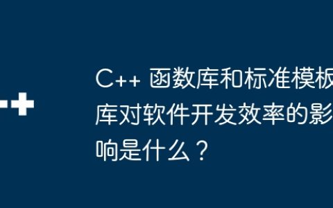 C++ 函数库和标准模板库对软件开发效率的影响是什么？