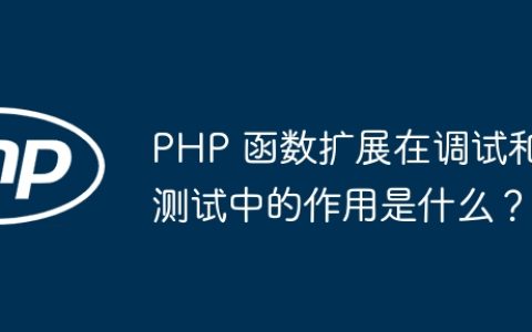 PHP 函数扩展在调试和测试中的作用是什么？
