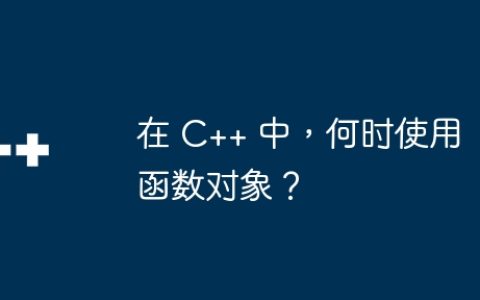 在 C++ 中，何时使用函数对象？