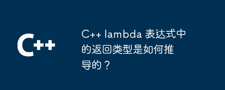C++ lambda 表达式中的返回类型是如何推导的?