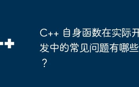 C++ 自身函数在实际开发中的常见问题有哪些？