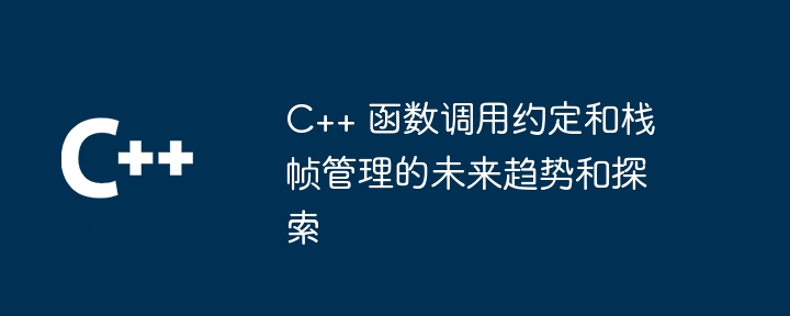 C++ 函数调用约定和栈帧管理的未来趋势和探索