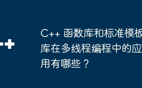 C++ 函数库和标准模板库在多线程编程中的应用有哪些？