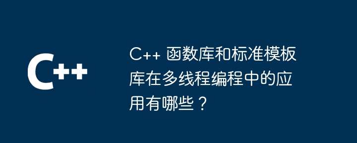 C++ 函数库和标准模板库在多线程编程中的应用有哪些?