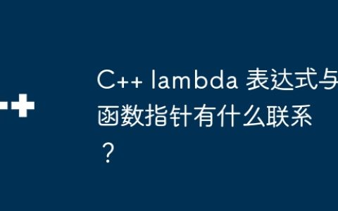 C++ lambda 表达式与函数指针有什么联系？