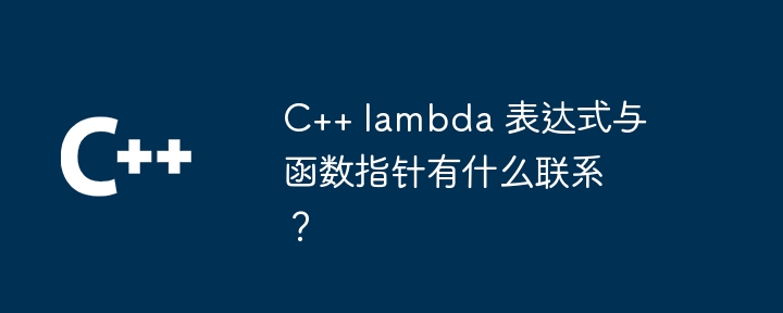 C++ lambda 表达式与函数指针有什么联系?