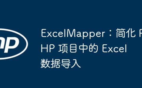 ExcelMapper：简化 PHP 项目中的 Excel 数据导入