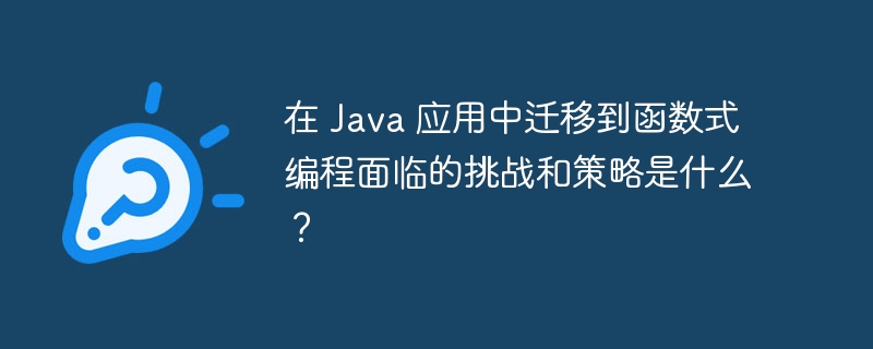 在 Java 应用中迁移到函数式编程面临的挑战和策略是什么?