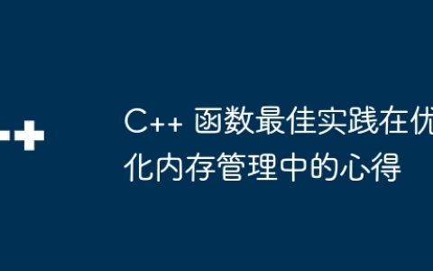 C++ 函数最佳实践在优化内存管理中的心得
