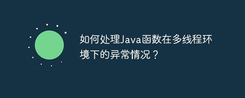 如何处理Java函数在多线程环境下的异常情况?