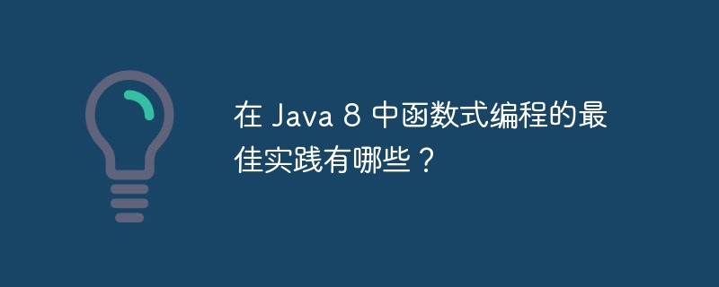 在 Java 8 中函数式编程的最佳实践有哪些?