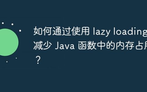 如何通过使用 lazy loading 减少 Java 函数中的内存占用？