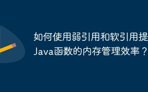 如何使用弱引用和软引用提高Java函数的内存管理效率？