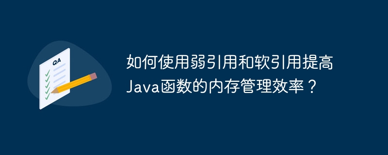 如何使用弱引用和软引用提高Java函数的内存管理效率?