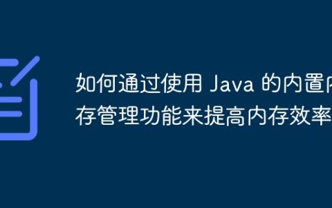 如何通过使用 Java 的内置内存管理功能来提高内存效率？