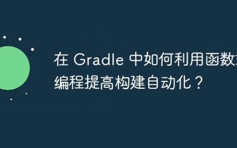 在 Gradle 中如何利用函数式编程提高构建自动化？