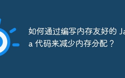 如何通过编写内存友好的 Java 代码来减少内存分配？