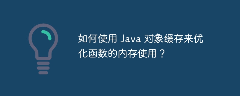 如何使用 Java 对象缓存来优化函数的内存使用?