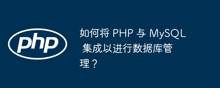 如何将 php 与 mysql 集成以进行数据库管理?