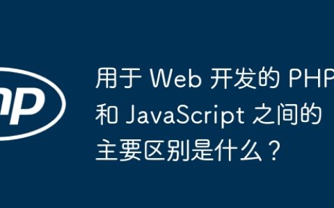 用于 Web 开发的 PHP 和 JavaScript 之间的主要区别是什么？
