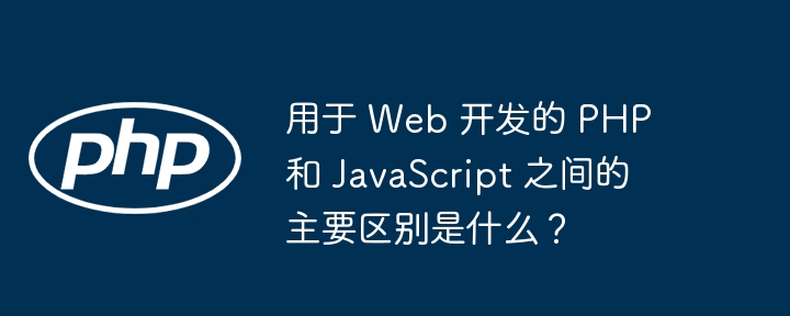 用于 web 开发的 php 和 javascript 之间的主要区别是什么?