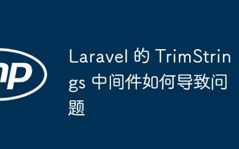 Laravel 的 TrimStrings 中间件如何导致问题