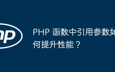 PHP 函数中引用参数如何提升性能？