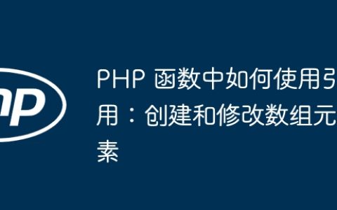 PHP 函数中如何使用引用：创建和修改数组元素