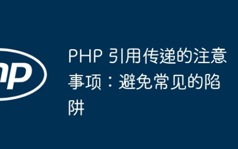 PHP 引用传递的注意事项：避免常见的陷阱