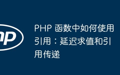PHP 函数中如何使用引用：延迟求值和引用传递