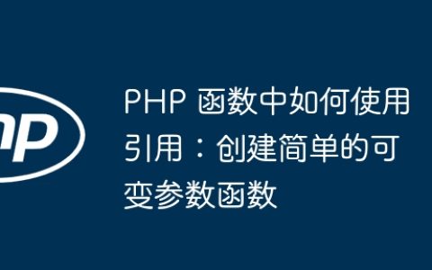 PHP 函数中如何使用引用：创建简单的可变参数函数