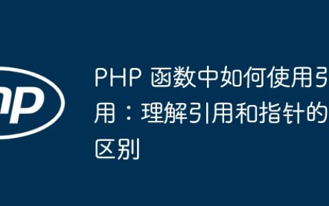 PHP 函数中如何使用引用：理解引用和指针的区别