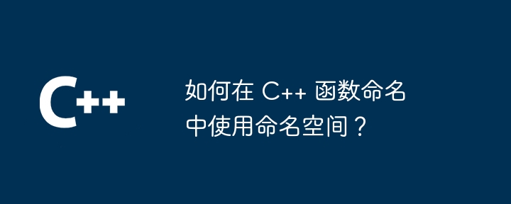 如何在 C++ 函数命名中使用命名空间?