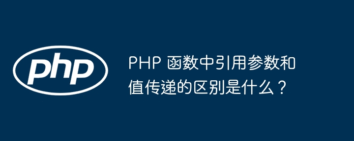 PHP 函数中引用参数和值传递的区别是什么?
