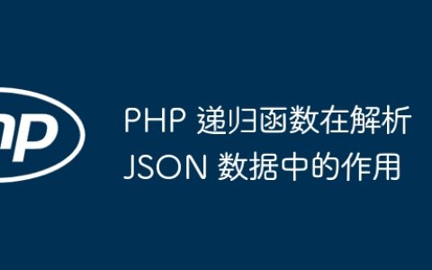 PHP 递归函数在解析 JSON 数据中的作用