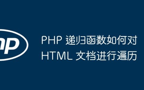 PHP 递归函数如何对 HTML 文档进行遍历