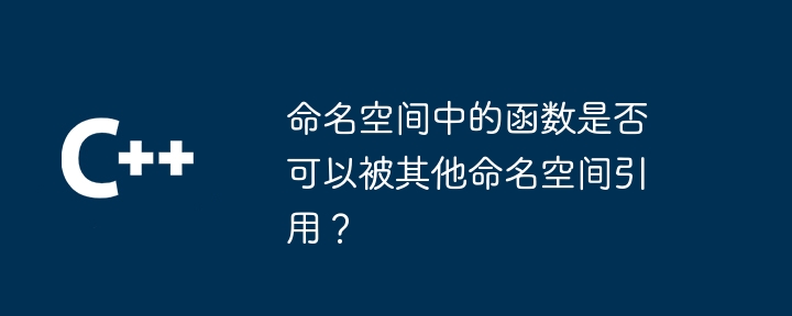 命名空间中的函数是否可以被其他命名空间引用?