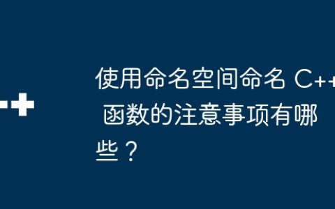 使用命名空间命名 C++ 函数的注意事项有哪些？