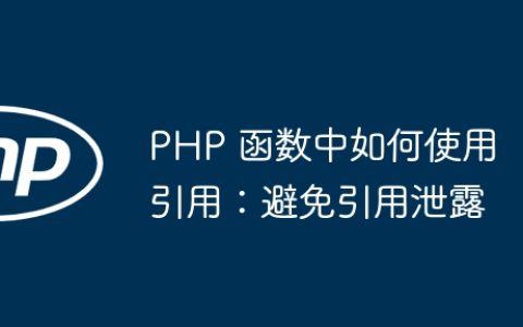 PHP 函数中如何使用引用：避免引用泄露