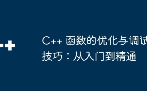 C++ 函数的优化与调试技巧：从入门到精通