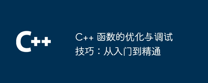 C++ 函数的优化与调试技巧:从入门到精通